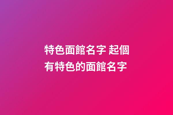 特色面館名字 起個有特色的面館名字-第1張-店鋪起名-玄機(jī)派